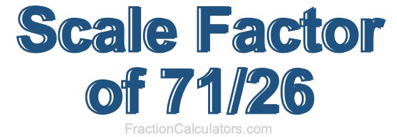 Scale Factor of 71/26 Scale Factor of 71/26