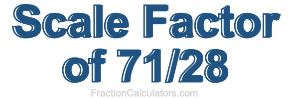 Scale Factor of 71/28
