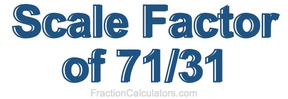 Scale Factor of 71/31