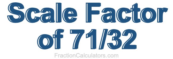 Scale Factor of 71/32