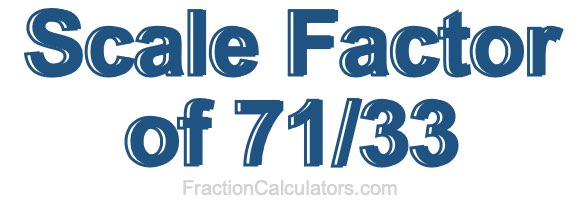 Scale Factor of 71/33