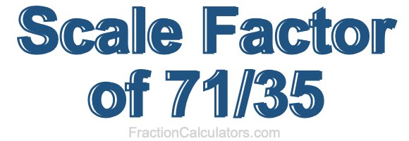 Scale Factor of 71/35