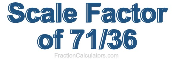 Scale Factor of 71/36