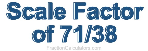 Scale Factor of 71/38