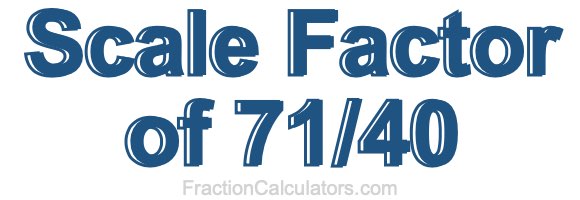Scale Factor of 71/40
