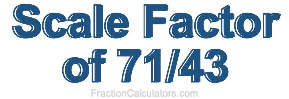 Scale Factor of 71/43