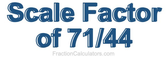 Scale Factor of 71/44