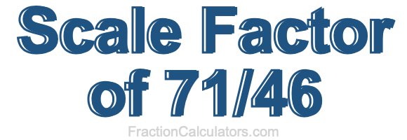 Scale Factor of 71/46