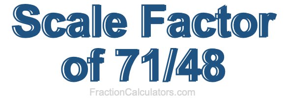 Scale Factor of 71/48