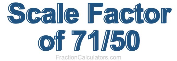 Scale Factor of 71/50