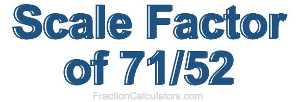 Scale Factor of 71/52