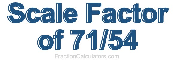 Scale Factor of 71/54