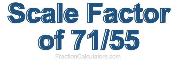 Scale Factor of 71/55