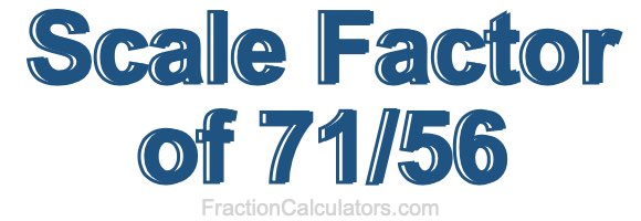 Scale Factor of 71/56