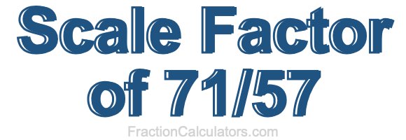 Scale Factor of 71/57