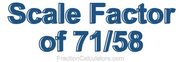 Scale Factor of 71/58