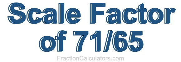 Scale Factor of 71/65