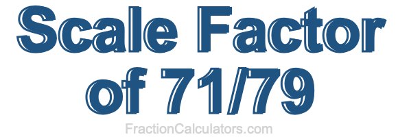 Scale Factor of 71/79