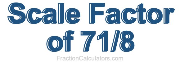 Scale Factor of 71/8