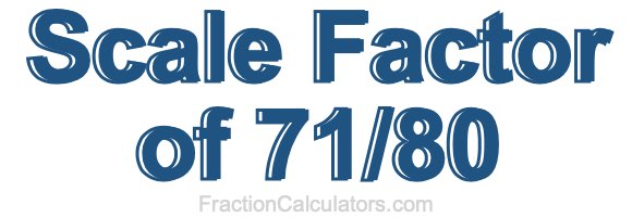 Scale Factor of 71/80