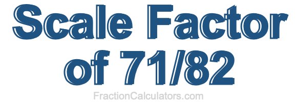 Scale Factor of 71/82