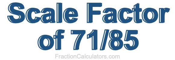 Scale Factor of 71/85