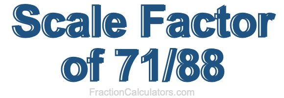 Scale Factor of 71/88