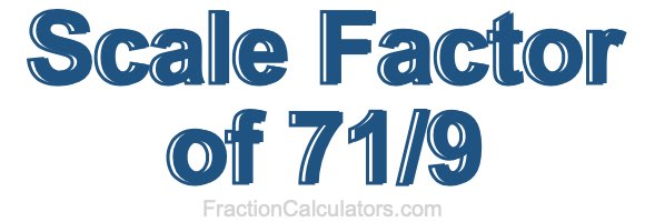 Scale Factor of 71/9