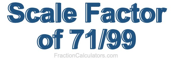 Scale Factor of 71/99