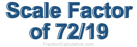 Scale Factor of 72/19
