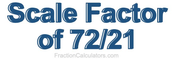 Scale Factor of 72/21