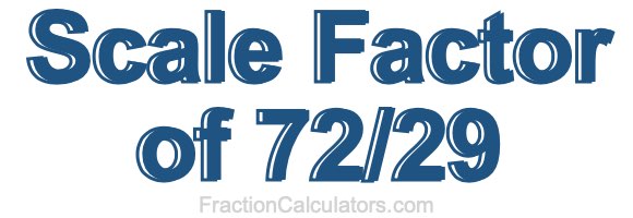 Scale Factor of 72/29