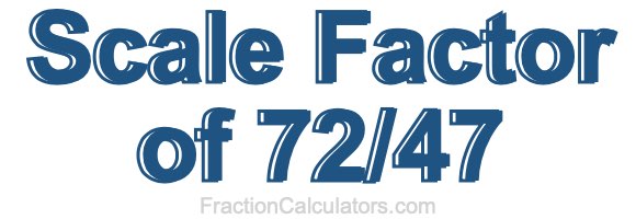 Scale Factor of 72/47