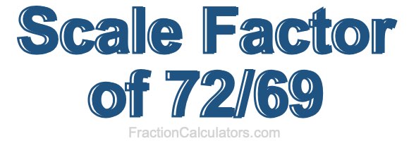 Scale Factor of 72/69