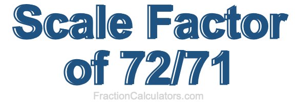 Scale Factor of 72/71