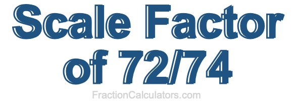 Scale Factor of 72/74