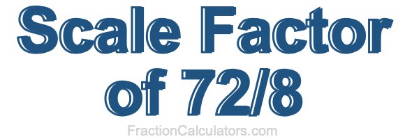 Scale Factor of 72/8