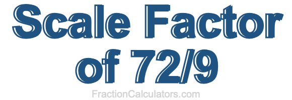Scale Factor of 72/9