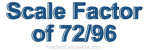 Scale Factor of 72/96