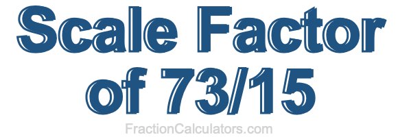 Scale Factor of 73/15