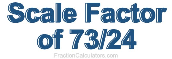 Scale Factor of 73/24