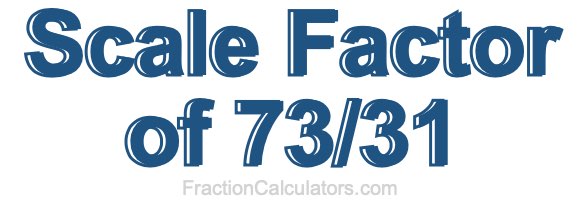 Scale Factor of 73/31