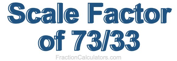 Scale Factor of 73/33