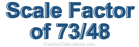 Scale Factor of 73/48