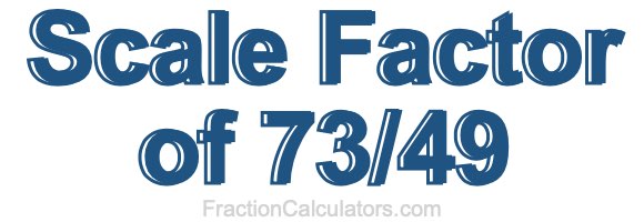 Scale Factor of 73/49