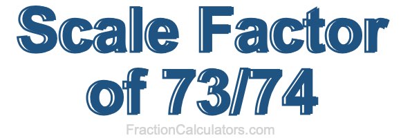 Scale Factor of 73/74