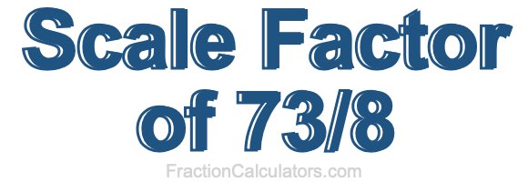 Scale Factor of 73/8