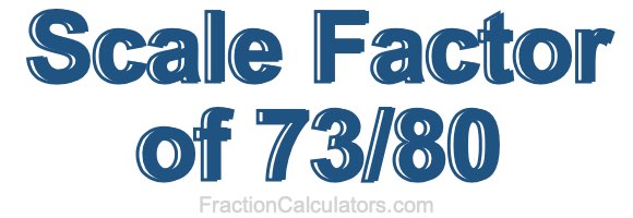 Scale Factor of 73/80