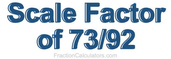 Scale Factor of 73/92
