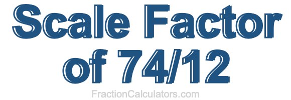 Scale Factor of 74/12